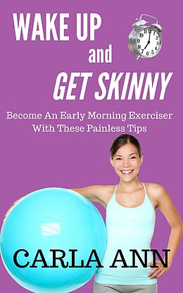 E-Book (epub) Wake Up And Get Skinny: Become An Early Morning Exerciser With These Painless Tips von Carla Ann