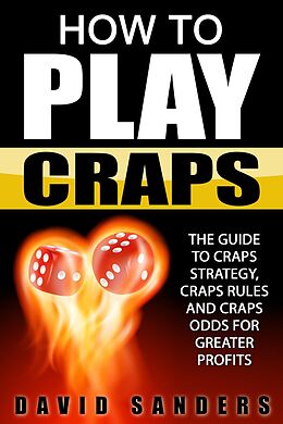 E-Book (epub) How To Play Craps: The Guide to Craps Strategy, Craps Rules and Craps Odds for Greater Profits von David Sanders