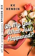 E-Book (epub) Oh My God What Just Happened? All The Wrong Reasons Episode Six von Kk Hendin