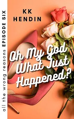 E-Book (epub) Oh My God What Just Happened? All The Wrong Reasons Episode Six von Kk Hendin
