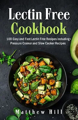 E-Book (epub) Lectin Free Cookbook: 100 Easy and Fast Lectin Free Recipes including Pressure Cooker and Slow Cooker Recipes von Matthew Hill