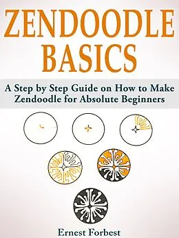 E-Book (epub) Zendoodle Basics: A Step by Step Guide on How to Make Zendoodle for Absolute Beginners von Ernest Forbest