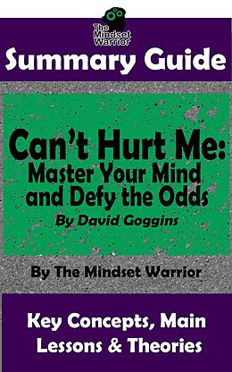 eBook (epub) Summary Guide: Can't Hurt Me: Master Your Mind and Defy the Odds: By David Goggins | The Mindset Warrior Summary Guide (( Mental Toughness, Self Discipline, Resilience, Motivation )) de The Mindset Warrior