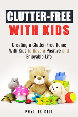eBook (epub) Clutter-Free With Kids: Creating a Clutter-Free Home With Kids to Have a Positive and Enjoyable Life (DIY Hacks and Organization) de Phyllis Gill
