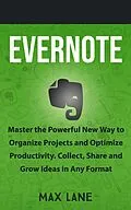 E-Book (epub) Evernote: Master the Powerful New Way to Organize Projects and Optimize Productivity. Collect, Share and Grow Ideas in Any Format von Max Lane