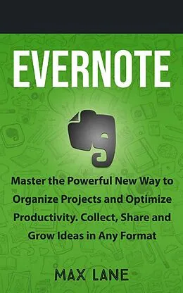 E-Book (epub) Evernote: Master the Powerful New Way to Organize Projects and Optimize Productivity. Collect, Share and Grow Ideas in Any Format von Max Lane