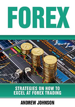 E-Book (epub) Forex: Strategies on How to Excel at FOREX Trading (Strategies On How To Excel At Trading, #3) von Andrew Johnson