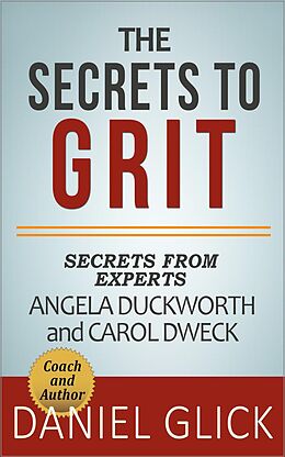 E-Book (epub) The Experts' Take On: The Secrets to Grit - Using Grit to Achieve Whatever You Want von Daniel Glick