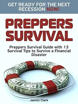 E-Book (epub) Preppers Survival: Preppers Survival Guide with 13 Survival Tips to Survive a Financial Disaster. Get Ready for the Next Recession NOW! von James Clark