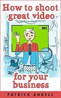 E-Book (epub) How To Shoot Great Video For Your Business (INTERNET ENTREPRENEUR UNDER THE SPOTLIGHT SERIES, #3) von Patrick Angell