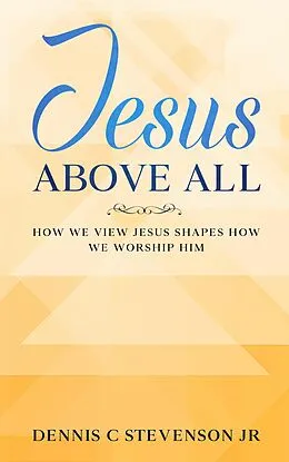 E-Book (epub) Jesus Above All - How We View Jesus Shapes How We Worship Him von Dennis C Stevenson