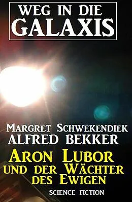 E-Book (epub) Aron Lubor und der Wächter des Ewigen: Weg in die Galaxis (Weg in die Galaxis Neue Abenteuer, #6) von Alfred Bekker, Margret Schwekendiek