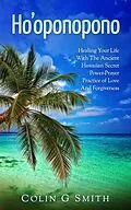 E-Book (epub) Ho'oponopono Book: Healing Your Life With The Ancient Hawaiian Secret Power-Prayer Practice of Love And Forgiveness (How To Love Yourself, #2) von Colin Smith