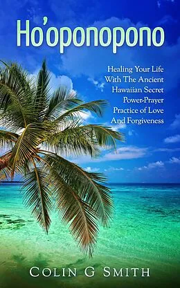 E-Book (epub) Ho'oponopono Book: Healing Your Life With The Ancient Hawaiian Secret Power-Prayer Practice of Love And Forgiveness (How To Love Yourself, #2) von Colin Smith
