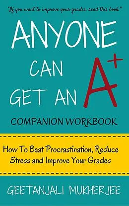 E-Book (epub) Anyone Can Get An A+ Companion Workbook: How To Beat Procrastination, Reduce Stress and Improve Your Grades (The Smarter Student, #2) von Geetanjali Mukherjee