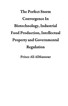 E-Book (epub) The Perfect Storm Convergence In Biotechnology, Industrial Food Production, Intellectual Property and Governmental Regulation von Prince Ali AlMansour