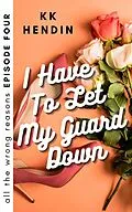E-Book (epub) I Have To Let My Guard Down: All The Wrong Reasons Episode Four von Kk Hendin
