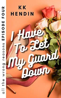 E-Book (epub) I Have To Let My Guard Down: All The Wrong Reasons Episode Four von Kk Hendin