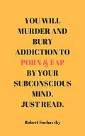 E-Book (epub) You Will Murder and Bury Addiction to Porn & Fap by Your Subconscious Mind. Just Read. von Robert Suchavsky