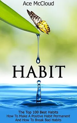 E-Book (epub) Habit: The Top 100 Best Habits: How To Make A Positive Habit Permanent And How To Break Bad Habits von Ace Mccloud