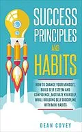 E-Book (epub) Success Principles and Habits: How to change your Mindset, build Self Esteem and Confidence, Motivate Yourself, while building Self-Discipline with Mini Habits von Dean Covey
