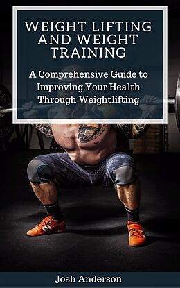 E-Book (epub) Weight Lifting and Weight Training; A Comprehensive Guide to Improving Your Health Through Weightlifting (Muscle Up Series, #2) von Josh Anderson