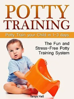 E-Book (epub) Potty Training: The Fun and Stress-Free Potty Training System. Potty Train your Child in 1-3 days von Tanya Hall