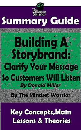 E-Book (epub) Summary Guide: Building a StoryBrand: Clarify Your Message So Customers Will Listen: By Donald Miller | The Mindset Warrior Summary Guide (( Persuasion Marketing, Copywriting, Storytelling, Branding Identity )) von The Mindset Warrior