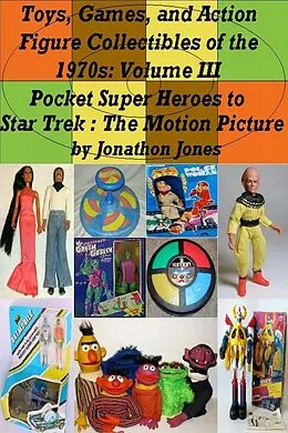 E-Book (epub) Toys, Games, and Action Figure Collectibles of the 1970s: Volume III Pocket Super Heroes to Star Trek : The Motion Picture von Jonathon Jones