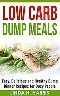 E-Book (epub) Low Carb Dump Meals: Easy, Delicious and Healthy Dump Dinner Recipes for Busy People von Linda H. Harris