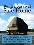 E-Book (epub) Build a Survival Safe Home: 50+ Tips and Strategies To Build Survival Safe Home and Be Protected Against All Odds von Jason Williams