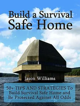 E-Book (epub) Build a Survival Safe Home: 50+ Tips and Strategies To Build Survival Safe Home and Be Protected Against All Odds von Jason Williams