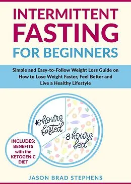 E-Book (epub) Intermittent Fasting for Beginners: Simple and Easy-to-Follow Weight Loss Guide on How to Lose Weight Faster, Feel Better and Live a Healthy Lifestyle von Jason Brad Stephens