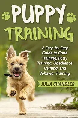 E-Book (epub) Puppy Training: A Step-by-Step Guide to Crate Training, Potty Training, Obedience Training, and Behavior Training von Julia Chandler