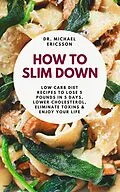 E-Book (epub) How to Slim Down: Low Carb Diet Recipes to Lose 5 Pounds In 5 Days, Lower Cholesterol, Eliminate Toxins & Enjoy Your Life von Michael Ericsson