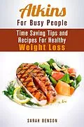 E-Book (epub) Atkins For Busy People: Time Saving Tips and Recipes For Healthy Weight Loss (Weight Loss Cooking) von Sarah Benson