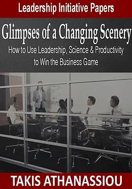 E-Book (epub) Glimpses of a Changing Scenery: How to Use Leadership, Science & Productivity Strategies to Win the Business Game von Takis Athanassiou