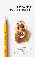 E-Book (epub) How To Write Well (INTERNET ENTREPRENEUR UNDER THE SPOTLIGHT SERIES) von Patrick Angell