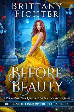 E-Book (epub) Before Beauty: A Clean Fairy Tale Retelling of Beauty and the Beast (The Classical Kingdoms Collection, #1) von Brittany Fichter