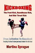 E-Book (epub) Kickboxing: The Front Kick, Roundhouse Kick, And Side Thrust Kick: From Initiation To Knockout (Kickboxing: From Initiation To Knockout, #4) von Martina Sprague