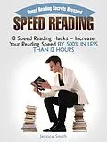 E-Book (epub) Speed Reading: Speed Reading Secrets Revealed: 8 Speed Reading Hacks - Increase Your Reading Speed By 500% In Less Than 12 Hours von Jessica Smith