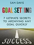 E-Book (epub) Goal Setting: 7 Ultimate Secrets to Achieving Any Goal Quickly von Sam Davis