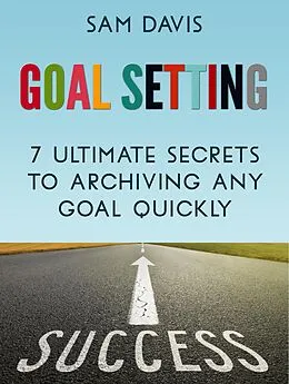 E-Book (epub) Goal Setting: 7 Ultimate Secrets to Achieving Any Goal Quickly von Sam Davis