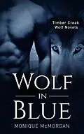 E-Book (epub) Wolf in Blue (A Timber Creek Wolf Novel) von Monique McMorgan