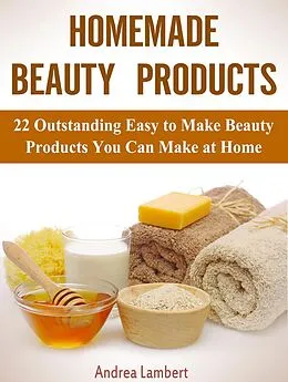 E-Book (epub) Homemade Beauty Products: 22 Outstanding Easy to Make Beauty Products You Can Make at Home von Andrea Lambert