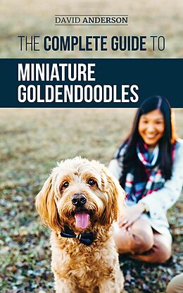 E-Book (epub) The Complete Guide to Miniature Goldendoodles: Learn Everything about Finding, Training, Feeding, Socializing, Housebreaking, and Loving Your New Miniature Goldendoodle Puppy von David Anderson