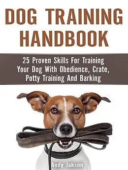 E-Book (epub) Dog Training Handbook: 25 Proven Skills For Training Your Dog With Obedience, Crate, Potty Training And Barking von Andy Jakson