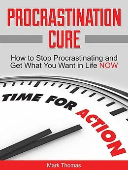 E-Book (epub) Procrastination Cure: How to Stop Procrastinating and Get What You Want in Life Now von Mark Thomas