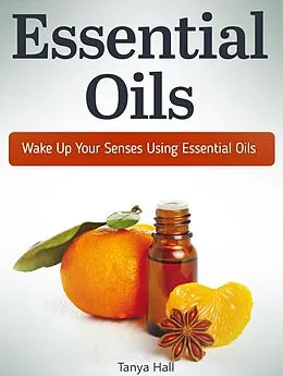 E-Book (epub) Essential Oils: Wake Up Your Senses Using Essential Oils von Tanya Hall