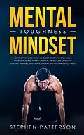 E-Book (epub) Mental Toughness Mindset: Develop an Unbeatable Mind, Self-Discipline, Iron Will, Confidence, Will Power - Achieve the Success of Sports Athletes, Trainers, Navy SEALs, Leaders and Become Unstoppable von Stephen Patterson
